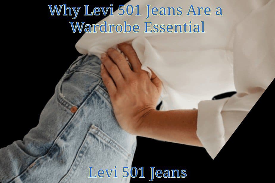 Why Levi 501 Jeans are a Wardrobe Essential