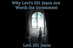 Why Levi's 501 Jeans Are Worth the Investment