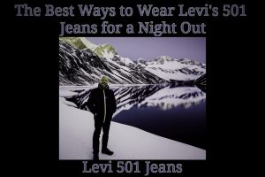 The Best Ways to Wear Levi's 501 Jeans for a Night Out